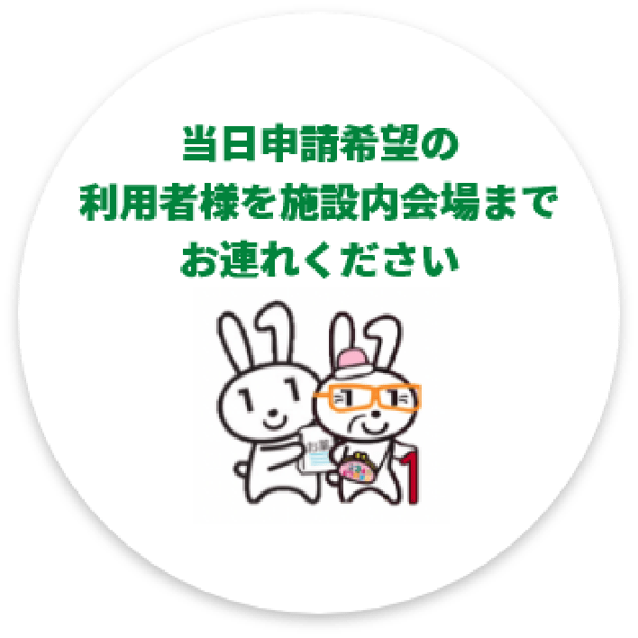 当日申請希望の利用者様を施設内会場までお連れください